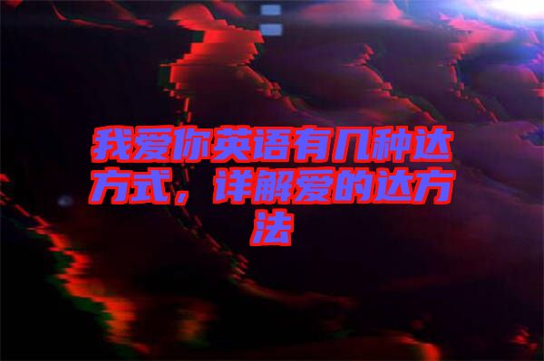 我愛你英語(yǔ)有幾種達(dá)方式，詳解愛的達(dá)方法