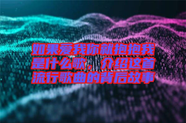 如果愛我你就抱抱我是什么歌，介紹這首流行歌曲的背后故事
