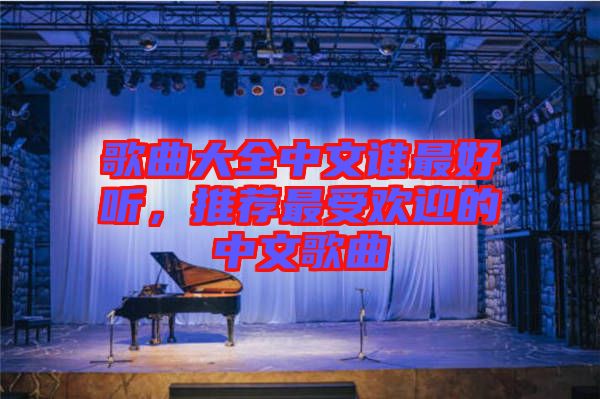 歌曲大全中文誰最好聽，推薦最受歡迎的中文歌曲