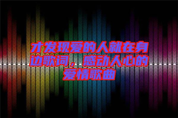 才發(fā)現(xiàn)愛的人就在身邊歌詞，感動人心的愛情歌曲