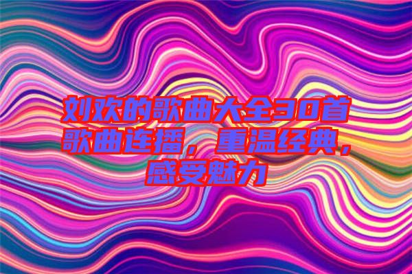 劉歡的歌曲大全30首歌曲連播，重溫經(jīng)典，感受魅力