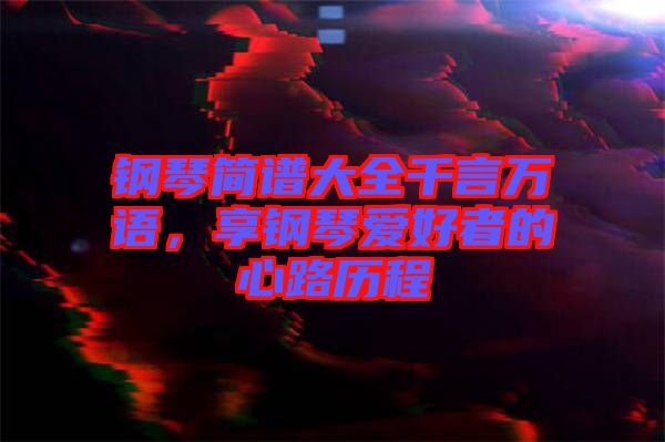 鋼琴簡(jiǎn)譜大全千言萬語，享鋼琴愛好者的心路歷程