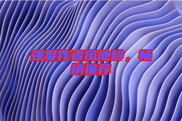 強(qiáng)娶作者鳳池吟，暢銷推薦