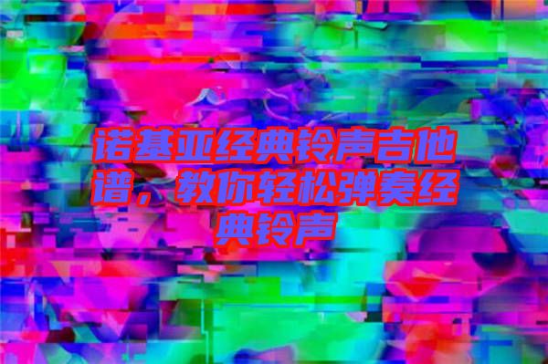 諾基亞經(jīng)典鈴聲吉他譜，教你輕松彈奏經(jīng)典鈴聲