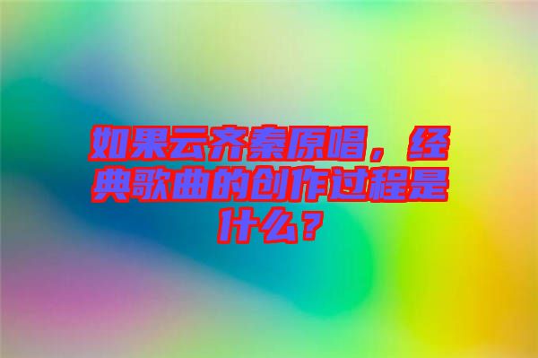 如果云齊秦原唱，經(jīng)典歌曲的創(chuàng)作過程是什么？