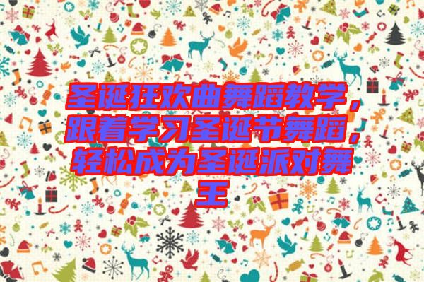 圣誕狂歡曲舞蹈教學(xué)，跟著學(xué)習(xí)圣誕節(jié)舞蹈，輕松成為圣誕派對(duì)舞王