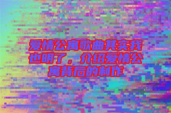 愛情公寓歌曲其實我也明了，介紹愛情公寓背后的制作