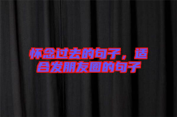 懷念過(guò)去的句子，適合發(fā)朋友圈的句子