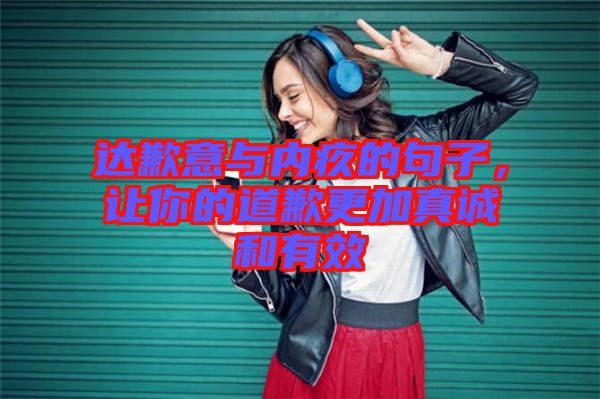達歉意與內(nèi)疚的句子，讓你的道歉更加真誠和有效