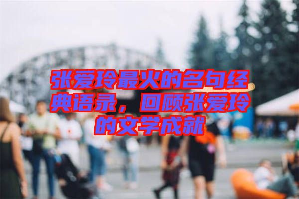 張愛玲最火的名句經(jīng)典語錄，回顧張愛玲的文學(xué)成就