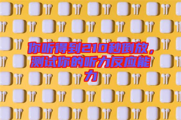 你聽得到210秒倒放，測試你的聽力反應(yīng)能力