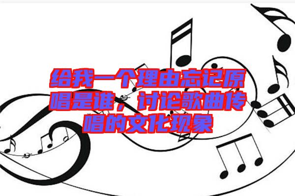 給我一個理由忘記原唱是誰，討論歌曲傳唱的文化現(xiàn)象