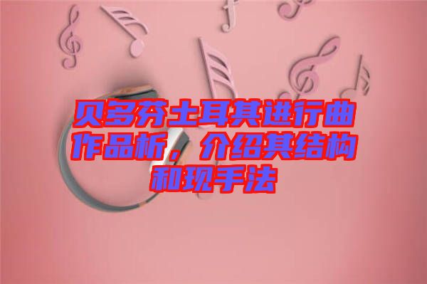 貝多芬土耳其進(jìn)行曲作品析，介紹其結(jié)構(gòu)和現(xiàn)手法