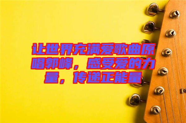 讓世界充滿愛歌曲原唱郭峰，感受愛的力量，傳遞正能量