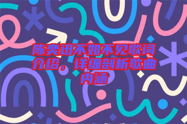 陳奕迅不如不見(jiàn)歌詞介紹，詳細(xì)剖析歌曲內(nèi)涵