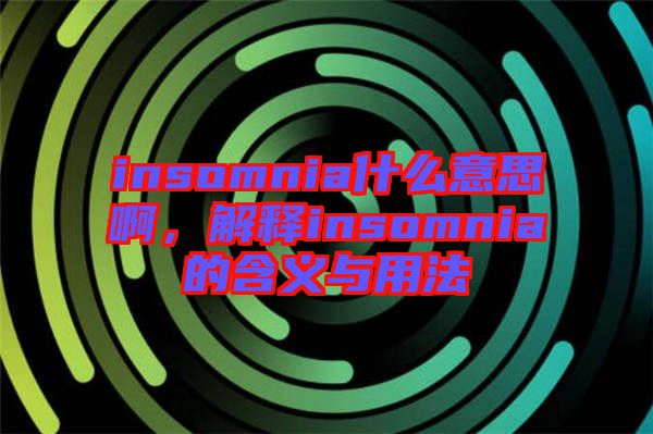 insomnia什么意思啊，解釋insomnia的含義與用法