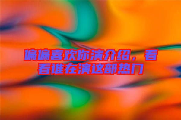 偏偏喜歡你演介紹，看看誰(shuí)在演這部熱門