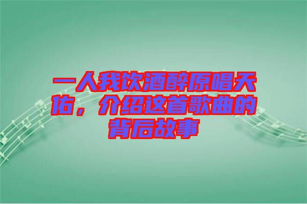 一人我飲酒醉原唱天佑，介紹這首歌曲的背后故事
