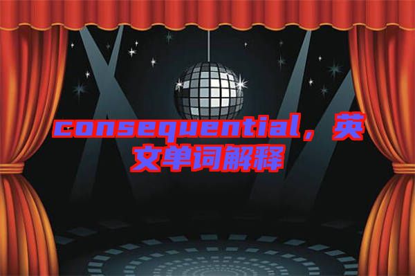 consequential，英文單詞解釋