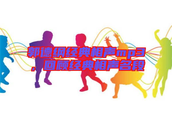 郭德綱經(jīng)典相聲mp3，回顧經(jīng)典相聲名段