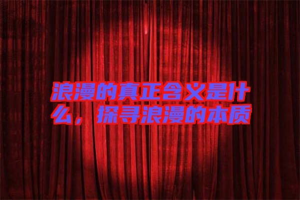 浪漫的真正含義是什么，探尋浪漫的本質