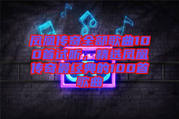 鳳凰傳奇全部歌曲100首試聽(tīng)，精選鳳凰傳奇最經(jīng)典的100首歌曲