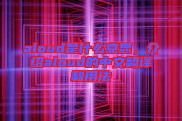 aloud是什么意思，介紹aloud的中文翻譯和用法