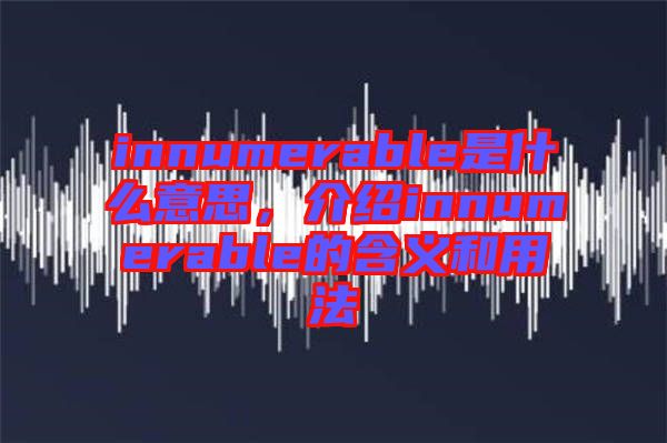 innumerable是什么意思，介紹innumerable的含義和用法