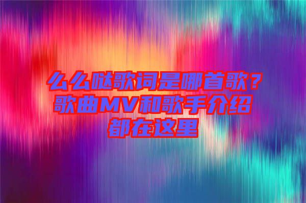 么么噠歌詞是哪首歌？歌曲MV和歌手介紹都在這里