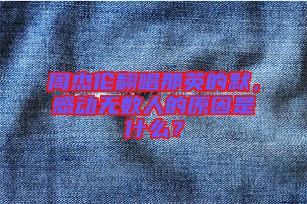 周杰倫翻唱那英的默，感動無數(shù)人的原因是什么？