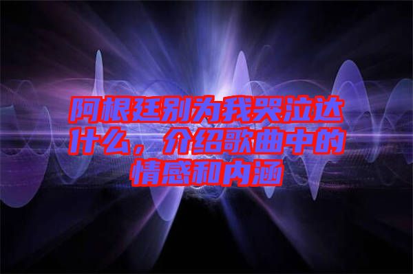 阿根廷別為我哭泣達(dá)什么，介紹歌曲中的情感和內(nèi)涵
