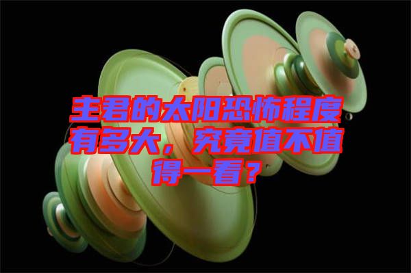 主君的太陽恐怖程度有多大，究竟值不值得一看？