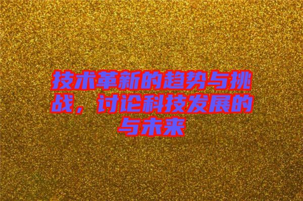 技術(shù)革新的趨勢與挑戰(zhàn)，討論科技發(fā)展的與未來