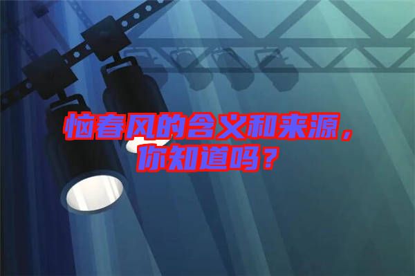 惱春風(fēng)的含義和來源，你知道嗎？