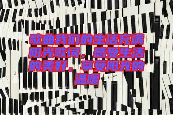 歌曲我們的生活充滿陽光歌詞，感受生活的美好，享受陽光的溫暖