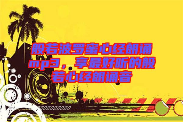 般若波羅蜜心經(jīng)朗誦mp3，享最好聽的般若心經(jīng)朗誦音