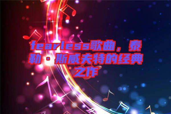 fearless歌曲，泰勒·斯威夫特的經(jīng)典之作