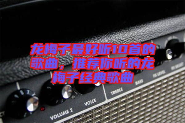 龍梅子最好聽10首的歌曲，推薦你聽的龍梅子經典歌曲