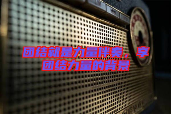 團結就是力量伴奏，享團結力量的背景