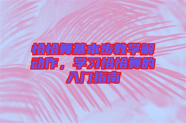 恰恰舞基本步教學(xué)解動(dòng)作，學(xué)習(xí)恰恰舞的入門指南
