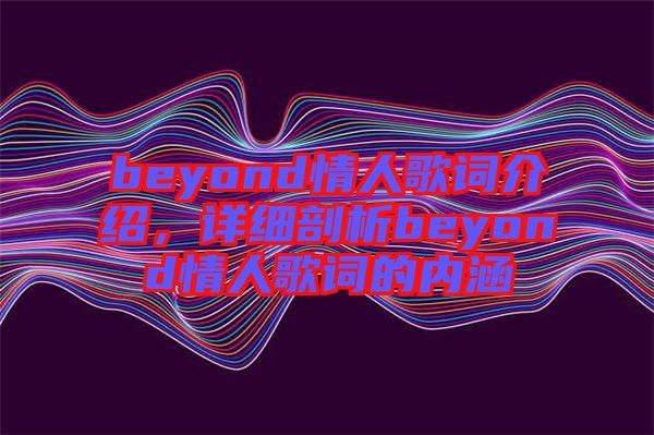 beyond情人歌詞介紹，詳細(xì)剖析beyond情人歌詞的內(nèi)涵