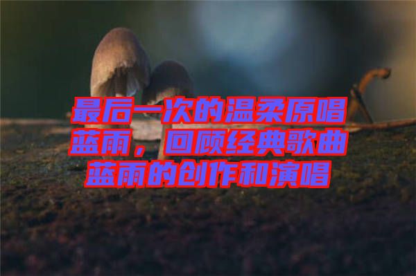 最后一次的溫柔原唱藍(lán)雨，回顧經(jīng)典歌曲藍(lán)雨的創(chuàng)作和演唱