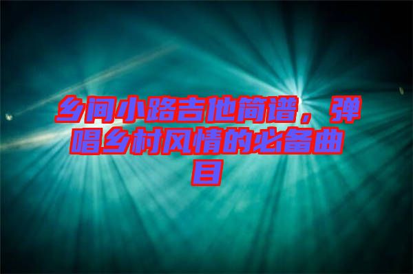 鄉(xiāng)間小路吉他簡譜，彈唱鄉(xiāng)村風(fēng)情的必備曲目