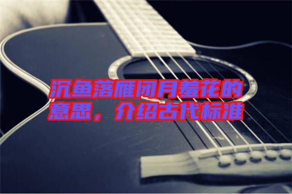 沉魚落雁閉月羞花的意思，介紹古代標(biāo)準(zhǔn)