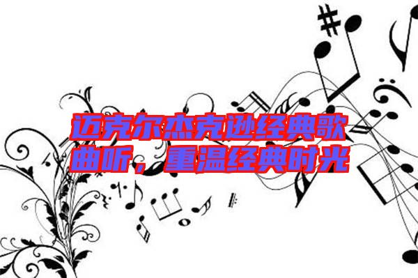 邁克爾杰克遜經(jīng)典歌曲聽，重溫經(jīng)典時(shí)光