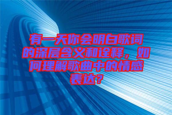 有一天你會(huì)明白歌詞的深層含義和詮釋，如何理解歌曲中的情感表達(dá)？