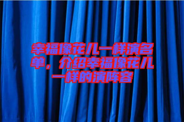 幸福像花兒一樣演名單，介紹幸福像花兒一樣的演陣容
