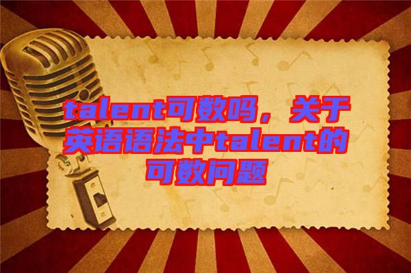 talent可數(shù)嗎，關(guān)于英語語法中talent的可數(shù)問題