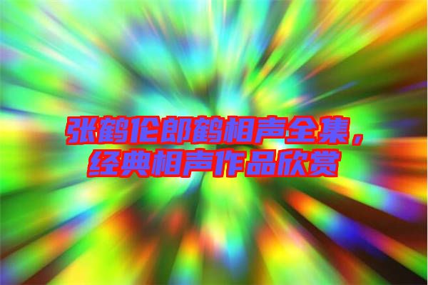 張鶴倫郎鶴相聲全集，經(jīng)典相聲作品欣賞