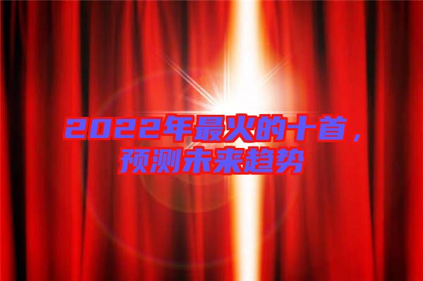 2022年最火的十首，預測未來趨勢